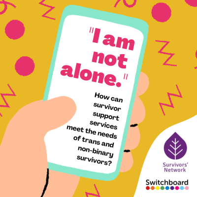 Graphic of a person holding a mobile phone. On the phone screen it says "I am not alone. How survivor support services meet the needs of trans and non-binary survivors."